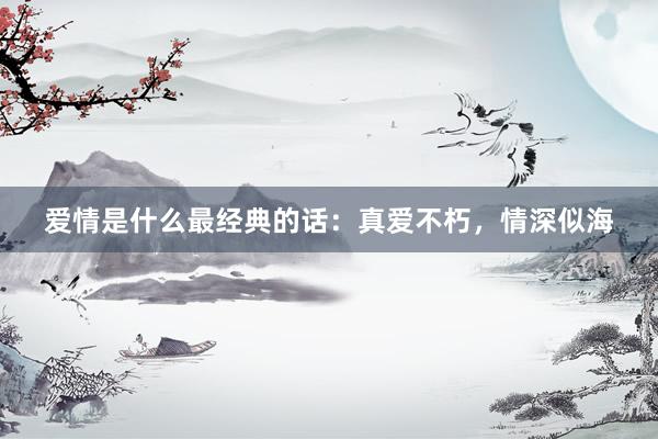 爱情是什么最经典的话：真爱不朽，情深似海