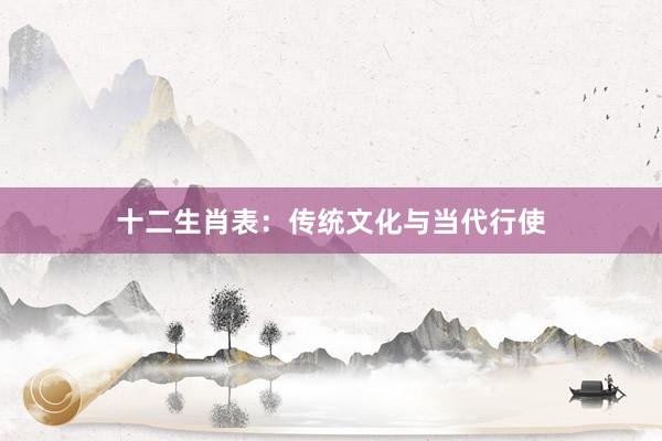 十二生肖表：传统文化与当代行使