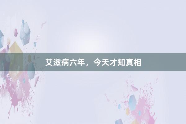 艾滋病六年，今天才知真相