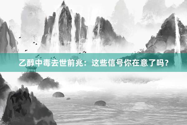 乙醇中毒去世前兆：这些信号你在意了吗？