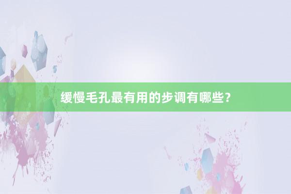 缓慢毛孔最有用的步调有哪些？