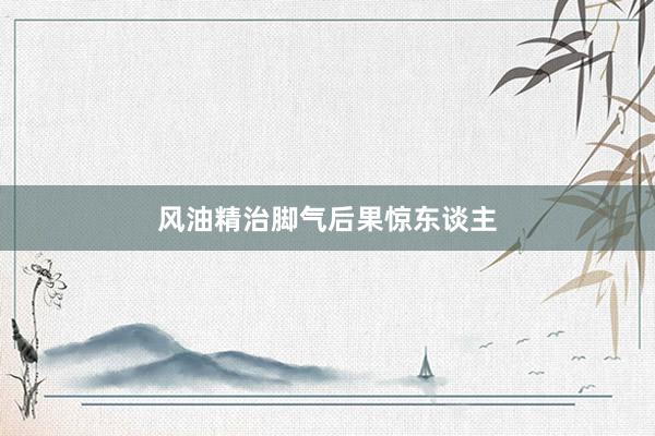 风油精治脚气后果惊东谈主