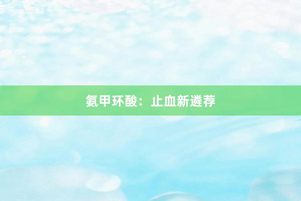 氨甲环酸：止血新遴荐